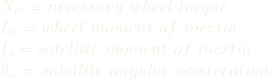 N_{w} = necessary~wheel~torque \\I_{w} = wheel~moment~of~inertia \\I_{s} = satellite~moment~of~inertia \\\ddot{\theta}_{w} = satellite~angular~acceleration 