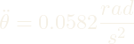 \ddot{\theta} = 0.0582 \dfrac{rad}{s^2}